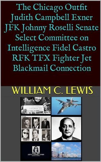 The Chicago Outfit Judith Campbell Exner JFK Johnny Roselli Senate Select Committee on Intelligence Fidel Castro RFK TFX Fighter Jet Blackmail Connection, William C. Lewis - Ebook - 9798233387005