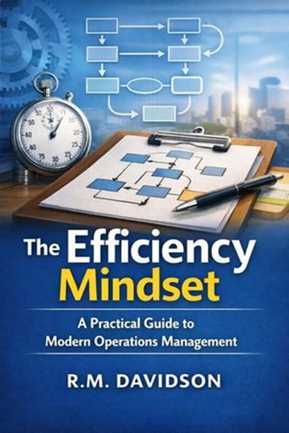 The Efficiency Mindset A Practical Guide to Modern Operations Management, RM Davidson - Ebook - 9798233413056