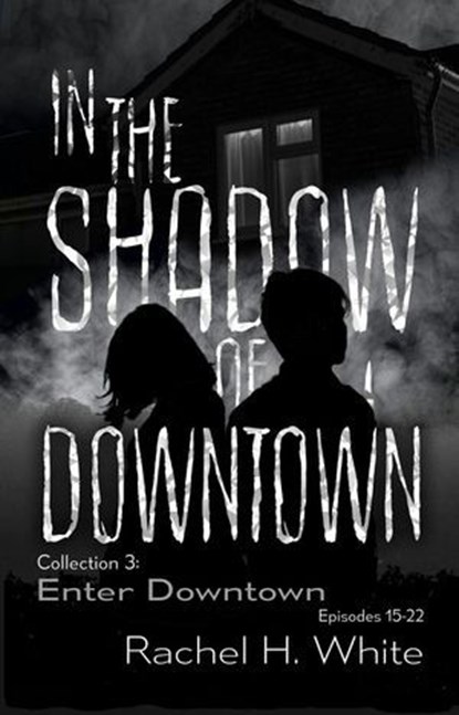 In the Shadow of Downtown: Episodes 15-22: Enter Downtown, Rachel H. White - Ebook - 9798233444272