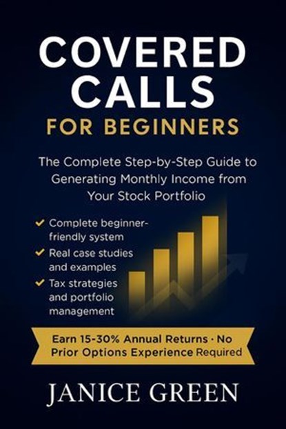 Covered Calls for Beginners: The Complete Step-by-Step Guide to Generating Monthly Income from Your Stock Portfolio, janice green - Ebook - 9798233456473