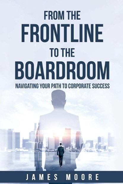 From the Frontline to the Boardroom, James Moore - Paperback - 9798233467394