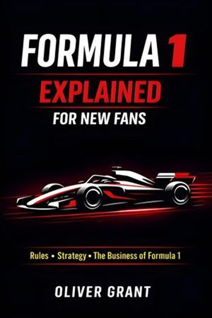 Formula 1 Explained for New Fans, Oliver Grant - Ebook - 9798233469954