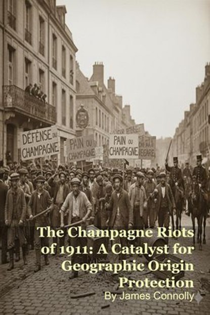 The Champagne Riots of 1911: A Catalyst for Geographic Origin Protection, James Connolly - Ebook - 9798233486845