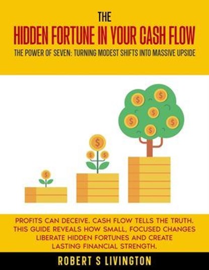 The Hidden Fortune in Your Cash Flow, Robert S Livingston - Ebook - 9798233509667
