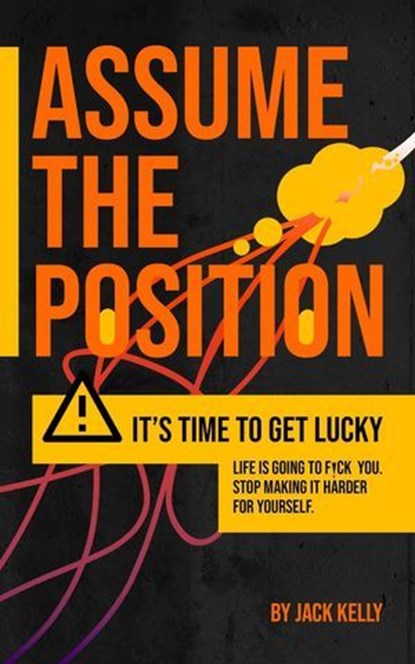 Assume The Position: It's Time To Get Lucky. A No Nonsense Anxiety Relief and Stress Management Survival Guide For Working Class Life., Jack Kelly - Ebook - 9798233518447