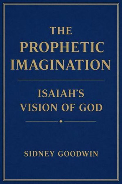 The Prophetic Imagination: Isaiah’s Vision of God, Sidney Goodwin - Ebook - 9798233534799