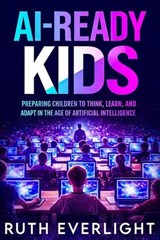 AI-Ready Kids: Preparing Children to Think, Learn, and Adapt in the Age of Artificial Intelligence - Ruth Everlight - 9798233547812