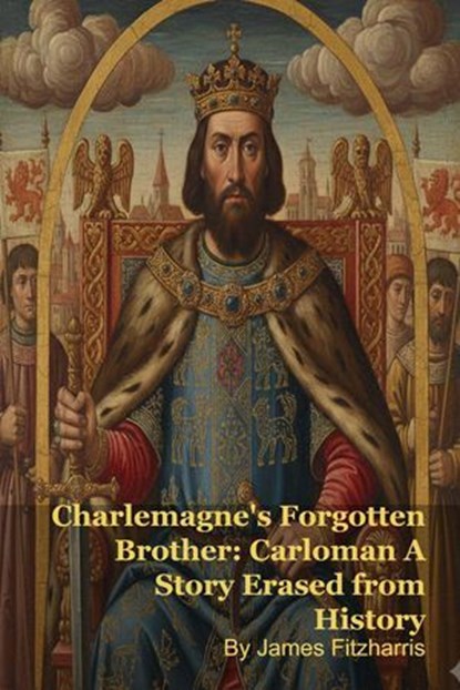 Charlemagne's Forgotten Brother: Carloman A Story Erased from History, MARK KELLY ; James Fitzharris - Ebook - 9798233607844