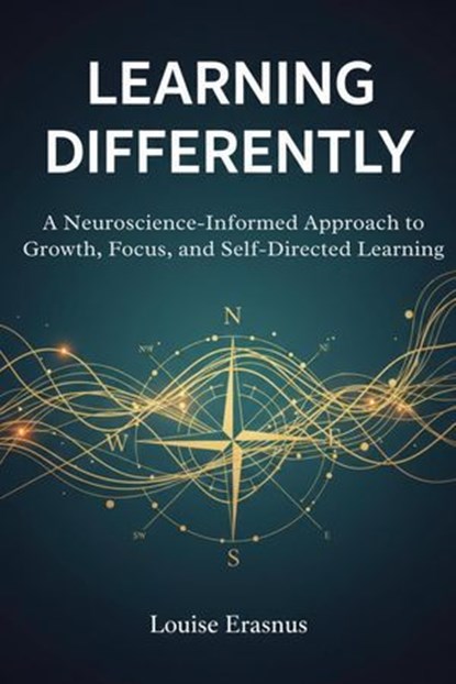 Learning Differently: A Neuroscience-Informed Approach to Growth, Focus, and Self-Directed Learning, Louise Erasmus - Ebook - 9798233640766