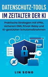 Datenschutz-Tools im Zeitalter der KI: Praktische Strategien mit VPNs, sicherem DNS, Privat-Relay und KI-gestützten Schutzmaßnahmen - Lin Song - 9798233648458