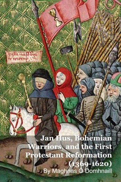 Jan Hus, Bohemian Warriors, and the First Protestant Reformation (1369-1620), Maghnas Ó Domhnaill - Ebook - 9798233683305