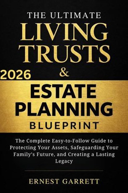The Ultimate Living Trust & Estate Planning Blueprint: The Complete Easy-to-Follow Guide to Protecting Your Assets, Safeguarding Your Family’s Future, and Creating a Lasting Legacy, Ernest Garrett - Ebook - 9798233722875