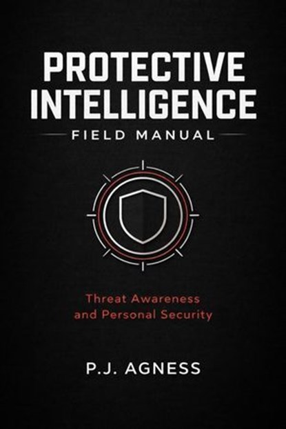 Protective Intelligence Field Manual, P.J. Agness - Ebook - 9798233751936
