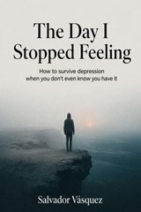 The Day I Stopped Feeling - Salvador Vasquez - 9798233781384