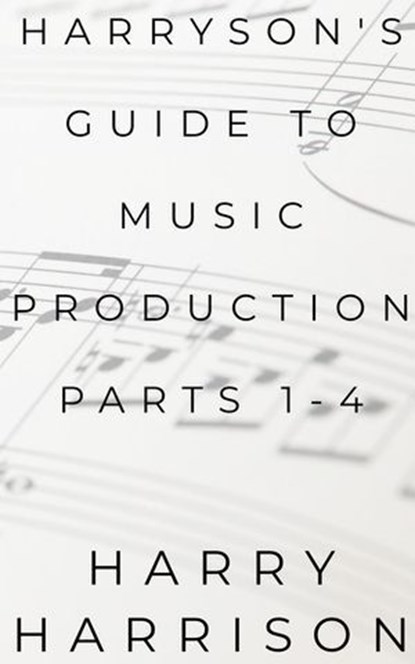 Harryson's Guide to Music Production: Parts 1-4, Harry Harrison - Ebook - 9798233795183
