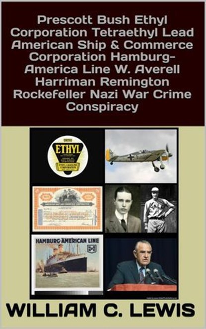 Prescott Bush Ethyl Corporation Tetraethyl Lead American Ship & Commerce Corporation Hamburg-America Line W. Averell Harriman Remington Rockefeller Nazi War Crime Conspiracy, William C. Lewis - Ebook - 9798233809309