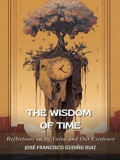 The Wisdom of Time: Reflections on Its Meaning and Our Existence, jose francisco gudino ruiz - Ebook - 9798233844928