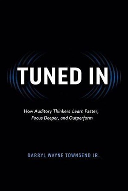 TUNED IN: How Auditory Thinkers Learn Faster, Focus Deeper, and Outperform, Darryl Wayne Townsend Jr. - Ebook - 9798233861628
