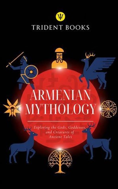 Armenian Mythology: Exploring the Gods, Goddesses, and Creatures of Ancient Tales, Trident Books - Ebook - 9798233904950