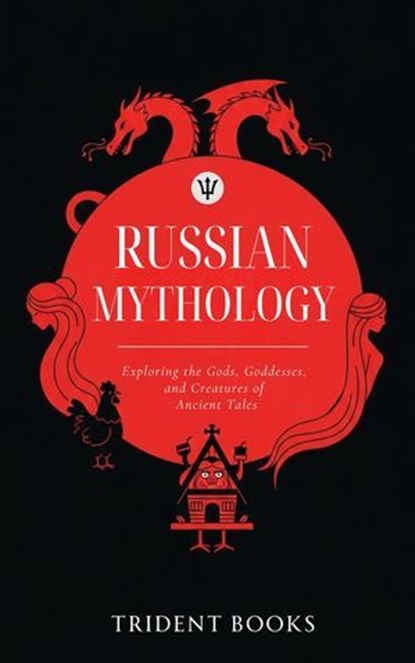 Russian Mythology: Exploring the Gods, Goddesses, and Creatures of Ancient Tales, Trident Books - Ebook - 9798233919428