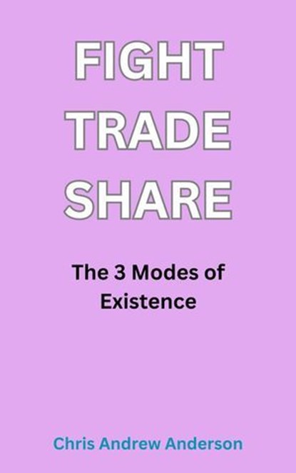 Fight, Trade, Share: The Three Modes of Existence, Chris Andrew Anderson - Ebook - 9798233925696