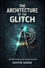 The Architecture of the Glitch: A Field Guide to the AuDHD Gauntlet - Dustin Gross - 9798233929236