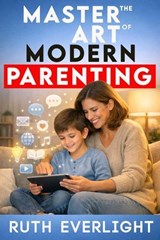 Master the Art of Modern Parenting: Navigating Parenting Styles for Modern Families - Ruth Everlight - 9798233988530