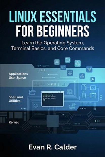 Linux Essentials for Beginners: Learn the Operating System, Terminal Basics, and Core Commands, Evan R. Calder - Ebook - 9798233997747