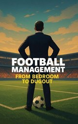 Football Management: From Bedroom to Dugout - David Cameron - 9798235087583