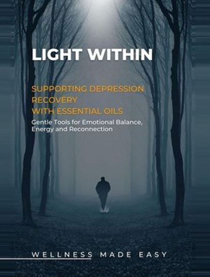 Light Within. Supporting Depression Recovery with Essential Oils. Gentle Tools for Emotional Balance, Energy and Reconnection, Wellness Made Easy - Ebook - 9798235098466