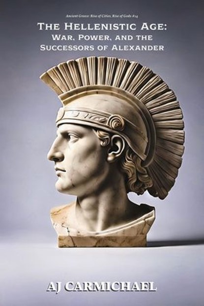 The Hellenistic Age: War, Power, and the Successors of Alexander, AJ Carmichael - Ebook - 9798235171046