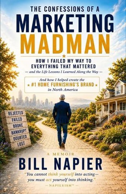 THE CONFESSIONS OF A MARKETING MADMAN How I Failed My Way to Everything That Mattered—the Life Lessons That Changed My Life in Building North America's #1 Multi-Billion-Dollar Home Furnishings Brand, Bill Napier - Ebook - 9798235314863