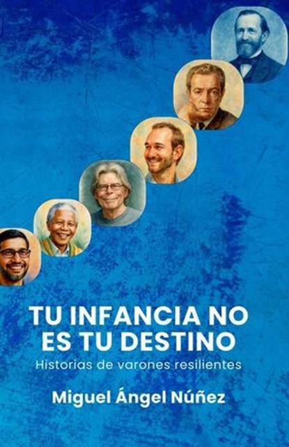 Tu infancia no es tu destino: Historias de varones resilientes, Miguel Ángel Núñez - Ebook - 9798235342545