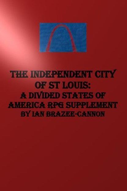 The Independent City of St Louis: A Divided States of America RPG Supplement, Ian Brazee-Cannon - Ebook - 9798235360532