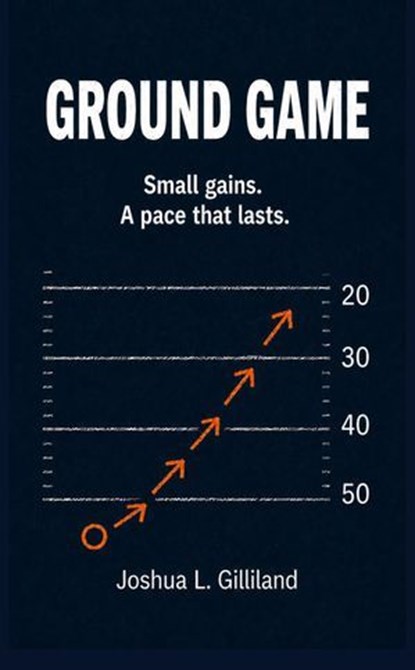 Ground Game: Small gains. A pace that lasts., Joshua Gilliland - Ebook - 9798235422384
