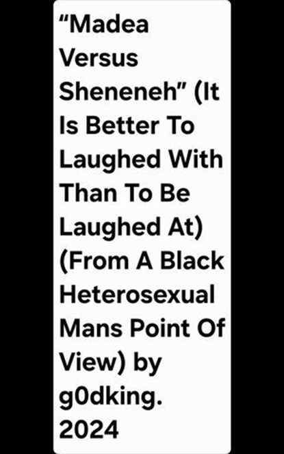 “Madea Versus Sheneneh” (It Is Better To Laughed With Than To Be Laughed At) (From A Black Heterosexual Mans Point Of View) by g0dking. 2024, g0dking ; Nicholas Mosley - Ebook - 9798235496255