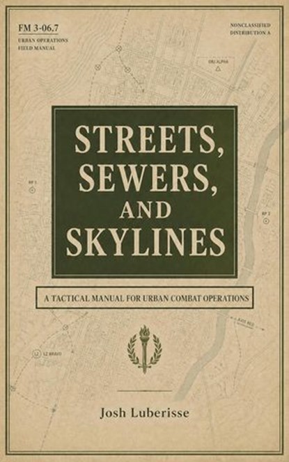 Streets, Sewers, and Skylines: A Tactical Manual for Urban Combat Operations, Josh Luberisse - Ebook - 9798235632844