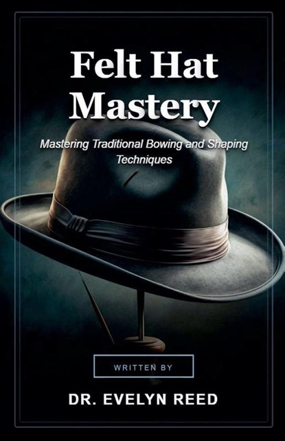 Felt Hat Mastery, Evelyn Reed - Paperback - 9798235688667