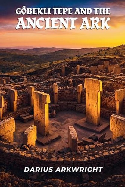 Göbekli Tepe and the Ancient Ark, Darius Arkwright - Paperback - 9798235754195