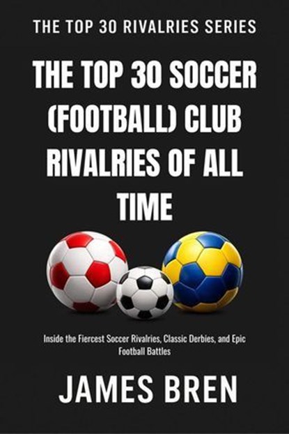The Top 30 Soccer (Football) Club Rivalries of All Time, James Bren - Ebook - 9798235779983