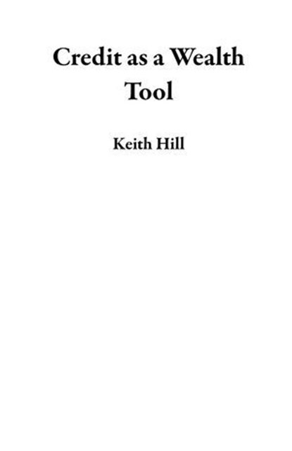 Credit as a Wealth Tool, Keith Hill - Ebook - 9798235803138