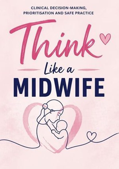 Think Like a Midwife: Clinical Decision-Making, Prioritisation & Safe Practice for Students and Newly Qualified Midwives, Aimee Manning - Ebook - 9798235833630