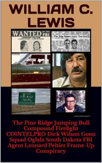 The Pine Ridge Jumping Bull Compound Firefight COINTELPRO Dick Wilson Goon Squad Oglala South Dakota FBI Agent Leonard Peltier Frame-Up Conspiracy, William C. Lewis - Ebook - 9798235841390