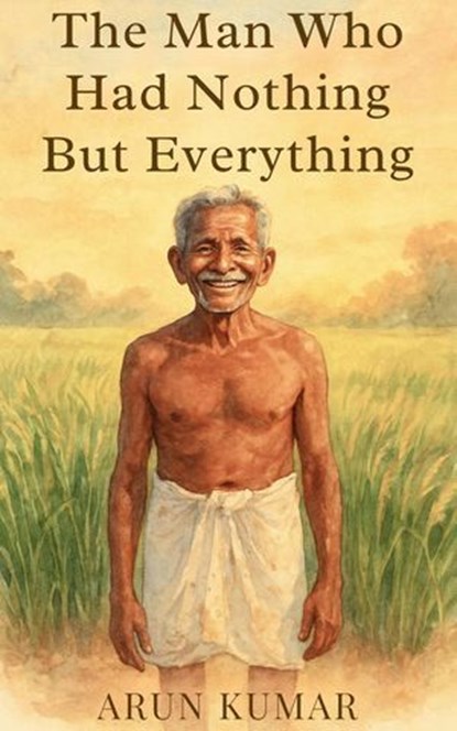 The Man Who Had Nothing But Everything, Arun Kumar - Ebook - 9798235852556