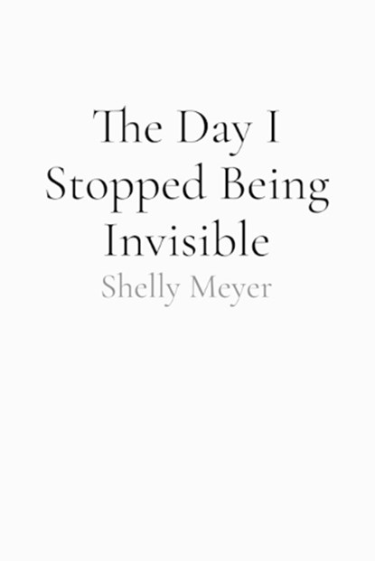 The Day I Stopped Being Invisible, Shelly Meyer - Paperback - 9798240944895