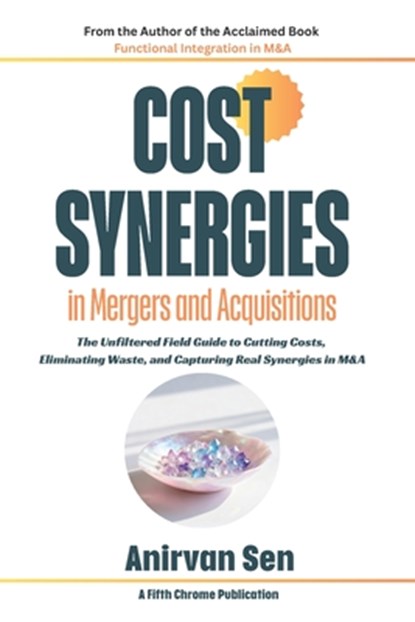 Cost Synergies in Mergers and Acquisitions: The Unfiltered Field Guide to Cutting Costs, Eliminating Waste, and Capturing Real Synergies in M&A, Anirvan Sen - Paperback - 9798241107275