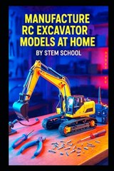 Manufacture RC Excavator Models at Home: A Step-by-Step Guide to Building Functional Servo-Controlled Scale Excavators - Stem School - 9798241586582