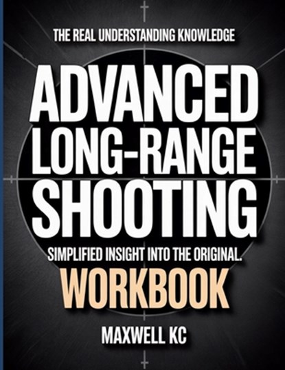 The Real Understanding Knowledge Advanced Long Range Shooting: Simplified Insight Into The Original., Maxwell Kc - Paperback - 9798241594464