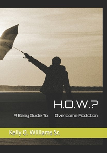 H.O.W.?: A Easy Guide To Overcome Addiction, Kelly O. Williams - Paperback - 9798241843142