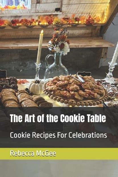 The Art of the Cookie Table: Cookie Recipes For Celebrations, Rebecca McGee - Paperback - 9798242106963